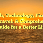 Health, Technology, Finance, and Travel: A Comprehensive Guide for a Better Life