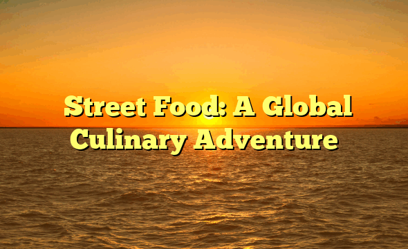 ﻿Street Food: A Global Culinary Adventure