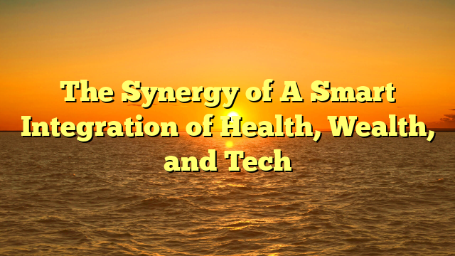The Synergy of  A Smart Integration of Health, Wealth, and Tech