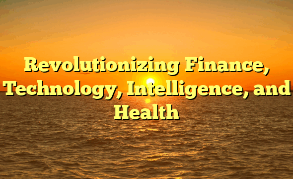 Revolutionizing Finance, Technology, Intelligence, and Health