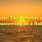 Title: The Benefits of Volunteering as a Hobby