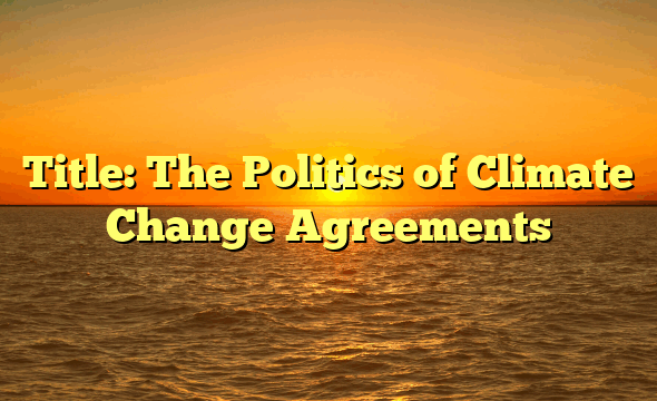 Title: The Politics of Climate Change Agreements
