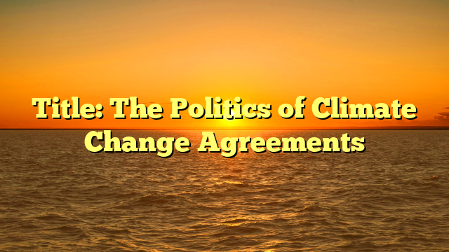 Title: The Politics of Climate Change Agreements