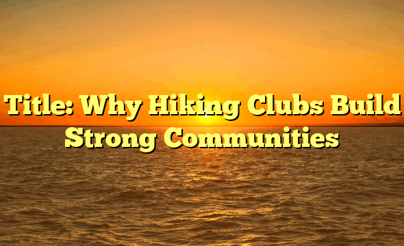 Title: Why Hiking Clubs Build Strong Communities