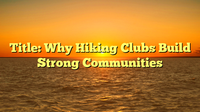 Title: Why Hiking Clubs Build Strong Communities