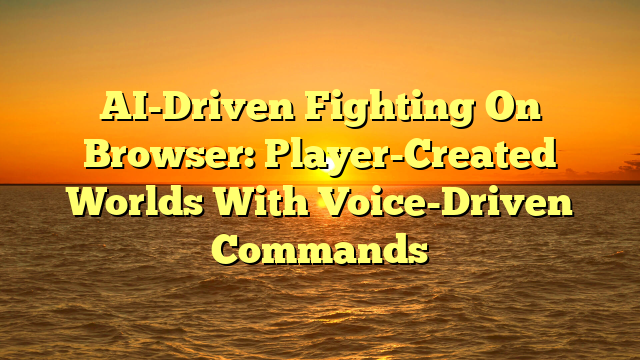 AI-Driven Fighting On Browser: Player-Created Worlds With Voice-Driven Commands