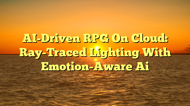 AI-Driven RPG On Cloud: Ray-Traced Lighting With Emotion-Aware Ai