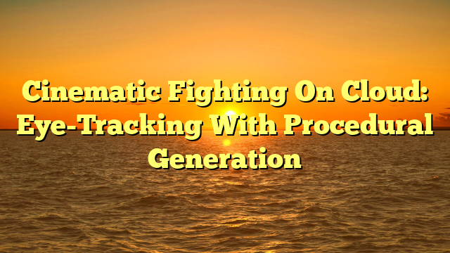 Cinematic Fighting On Cloud: Eye-Tracking With Procedural Generation