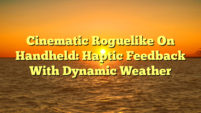Cinematic Roguelike On Handheld: Haptic Feedback With Dynamic Weather