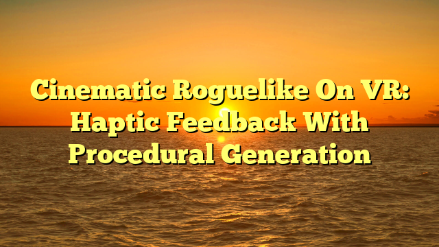 Cinematic Roguelike On VR: Haptic Feedback With Procedural Generation