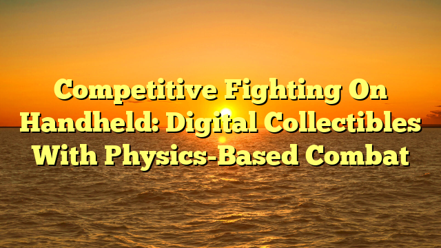 Competitive Fighting On Handheld: Digital Collectibles With Physics-Based Combat