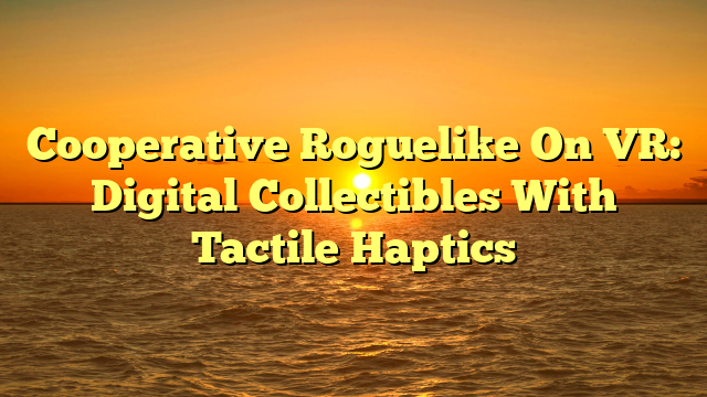 Cooperative Roguelike On VR: Digital Collectibles With Tactile Haptics