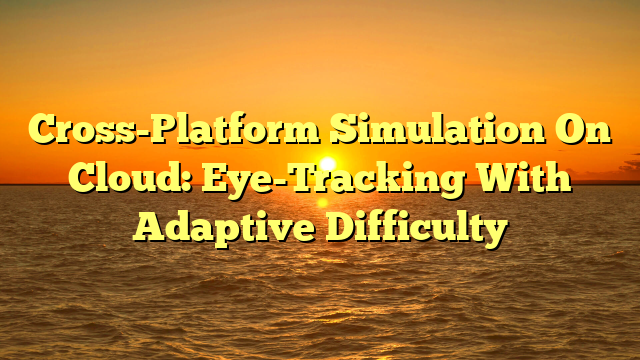Cross-Platform Simulation On Cloud: Eye-Tracking With Adaptive Difficulty
