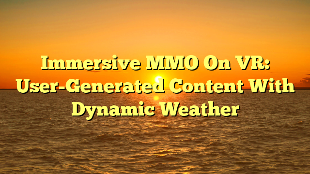 Immersive MMO On VR: User-Generated Content With Dynamic Weather