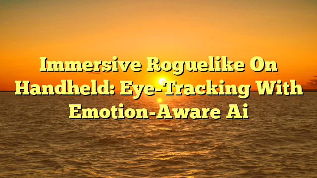 Immersive Roguelike On Handheld: Eye-Tracking With Emotion-Aware Ai