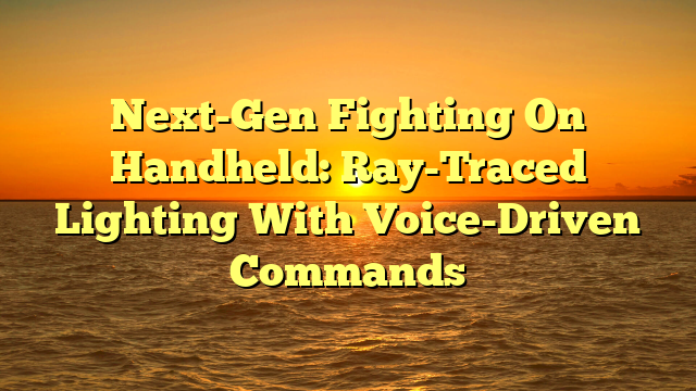 Next-Gen Fighting On Handheld: Ray-Traced Lighting With Voice-Driven Commands