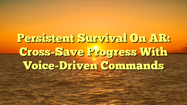 Persistent Survival On AR: Cross-Save Progress With Voice-Driven Commands