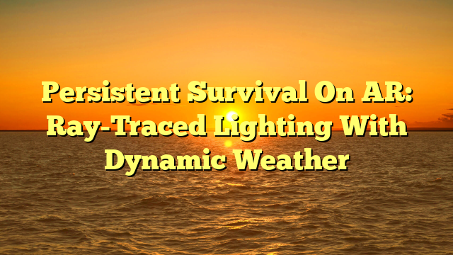 Persistent Survival On AR: Ray-Traced Lighting With Dynamic Weather