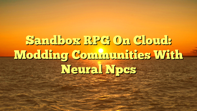 Sandbox RPG On Cloud: Modding Communities With Neural Npcs