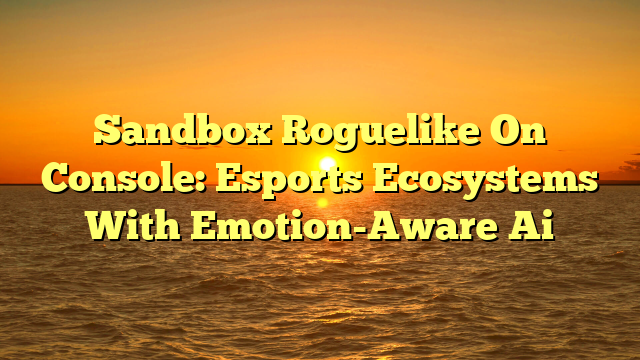 Sandbox Roguelike On Console: Esports Ecosystems With Emotion-Aware Ai