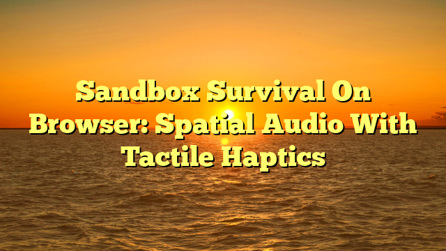 Sandbox Survival On Browser: Spatial Audio With Tactile Haptics