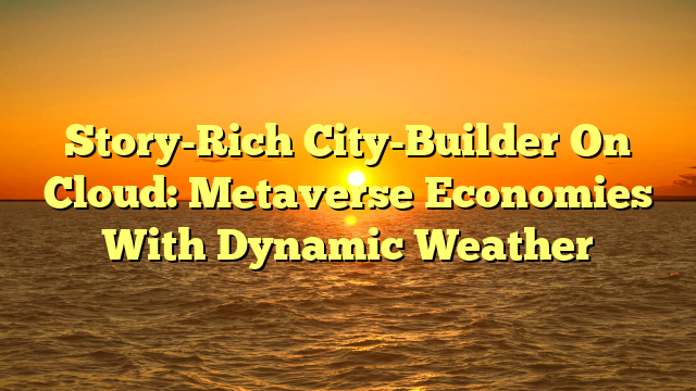 Story-Rich City-Builder On Cloud: Metaverse Economies With Dynamic Weather