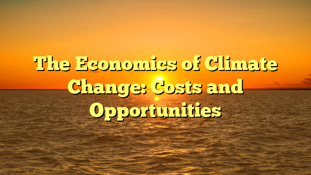 The Economics of Climate Change: Costs and Opportunities