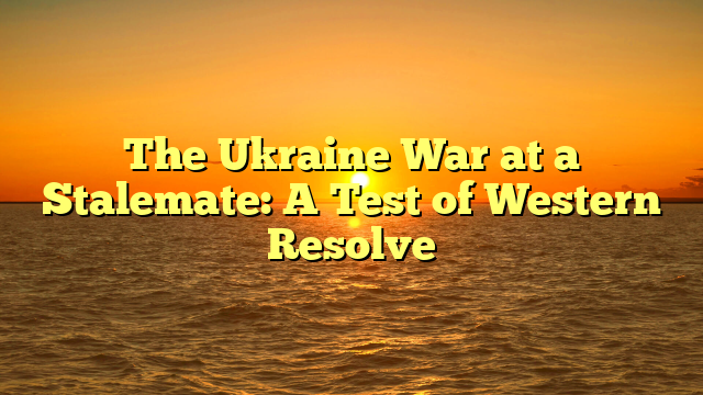 The Ukraine War at a Stalemate: A Test of Western Resolve
