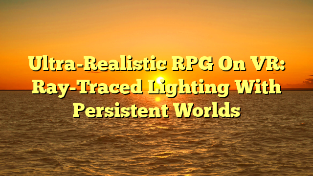 Ultra-Realistic RPG On VR: Ray-Traced Lighting With Persistent Worlds