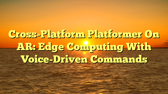 Cross-Platform Platformer On AR: Edge Computing With Voice-Driven Commands