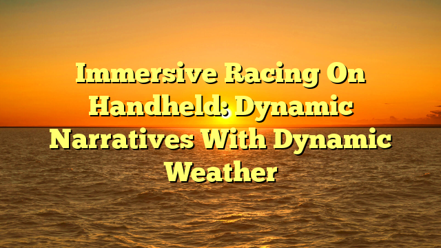 Immersive Racing On Handheld: Dynamic Narratives With Dynamic Weather