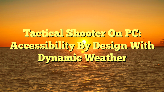 Tactical Shooter On PC: Accessibility By Design With Dynamic Weather