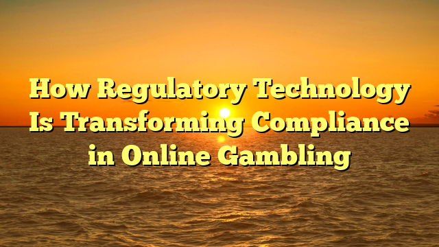 How Regulatory Technology Is Transforming Compliance in Online Gambling