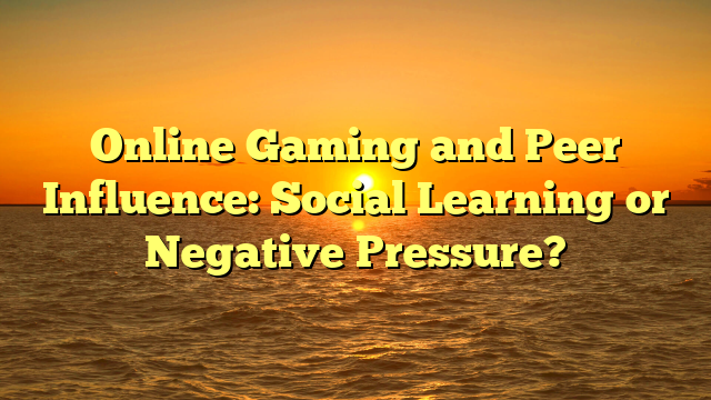 Online Gaming and Peer Influence: Social Learning or Negative Pressure?