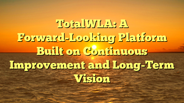 TotalWLA: A Forward-Looking Platform Built on Continuous Improvement and Long-Term Vision