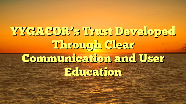 YYGACOR’s Trust Developed Through Clear Communication and User Education