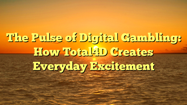 The Pulse of Digital Gambling: How Total4D Creates Everyday Excitement