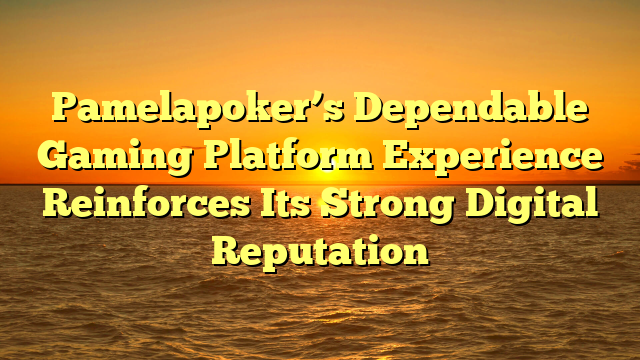 Pamelapoker’s Dependable Gaming Platform Experience Reinforces Its Strong Digital Reputation