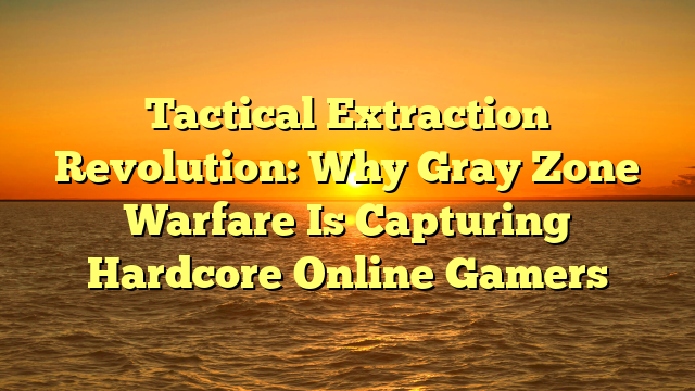 Tactical Extraction Revolution: Why Gray Zone Warfare Is Capturing Hardcore Online Gamers