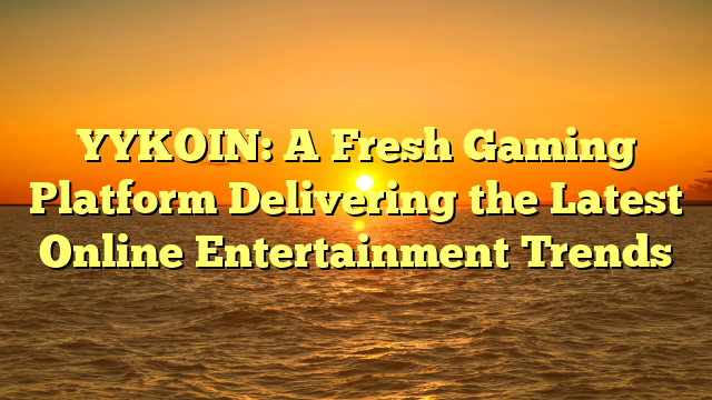 YYKOIN: A Fresh Gaming Platform Delivering the Latest Online Entertainment Trends