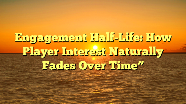 Engagement Half-Life: How Player Interest Naturally Fades Over Time”