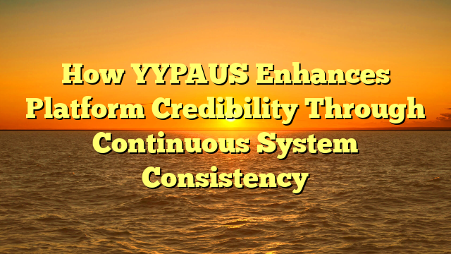 How YYPAUS Enhances Platform Credibility Through Continuous System Consistency