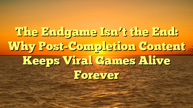 The Endgame Isn’t the End: Why Post-Completion Content Keeps Viral Games Alive Forever