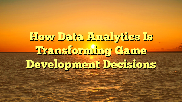 How Data Analytics Is Transforming Game Development Decisions