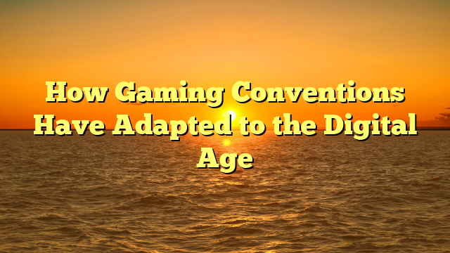 How Gaming Conventions Have Adapted to the Digital Age