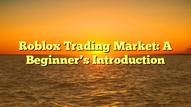 Roblox Trading Market: A Beginner’s Introduction