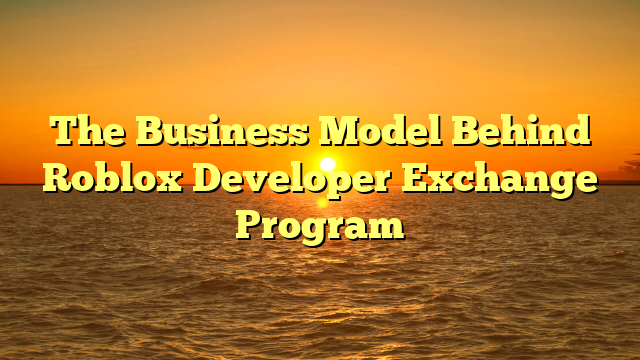 The Business Model Behind Roblox Developer Exchange Program