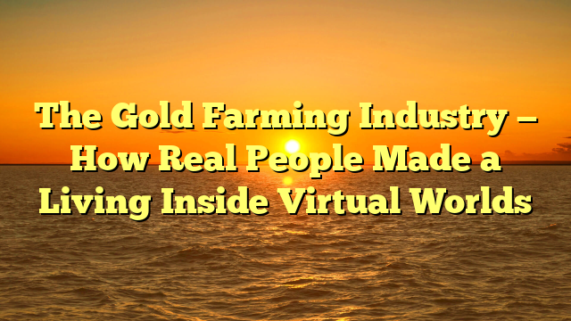 The Gold Farming Industry — How Real People Made a Living Inside Virtual Worlds