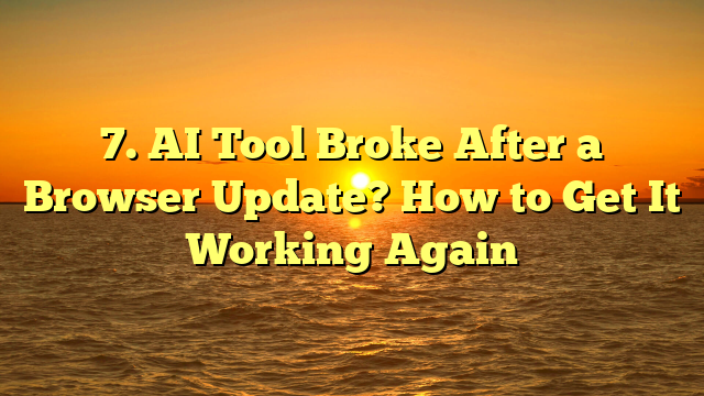 7. AI Tool Broke After a Browser Update? How to Get It Working Again