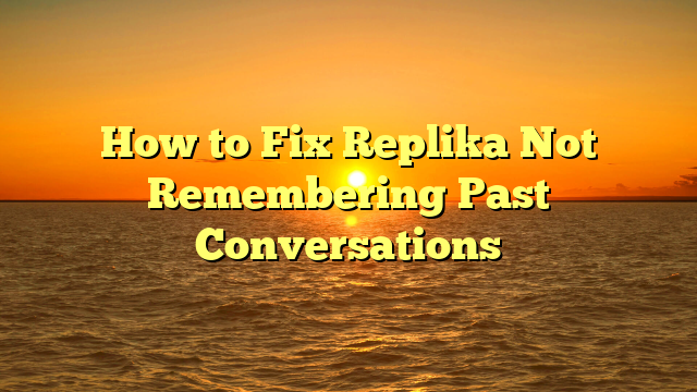 How to Fix Replika Not Remembering Past Conversations
